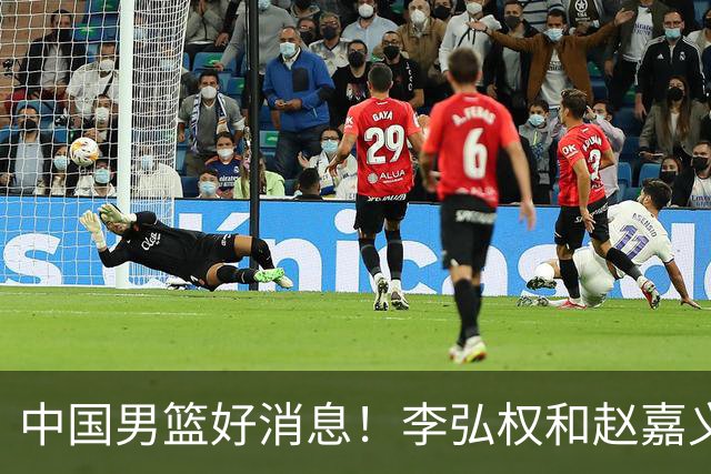中国男篮好消息！李弘权和赵嘉义可以出战与日本的比赛